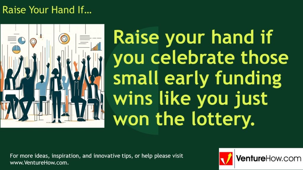 Raise your hand if you celebrate those small early funding wins like you just won the lottery.