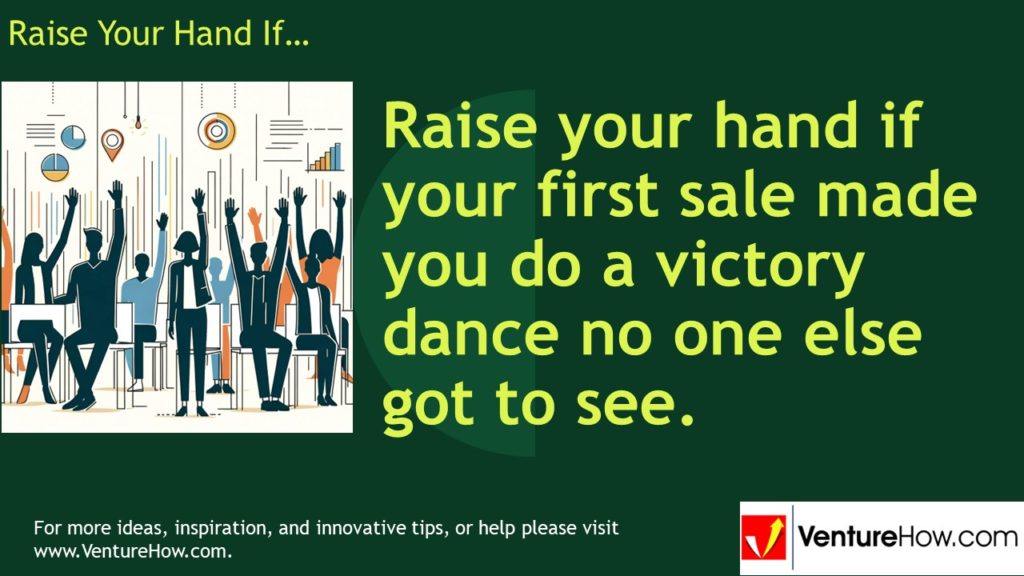 Raise your hand if your first sale made you do a victory dance no one else got to see.