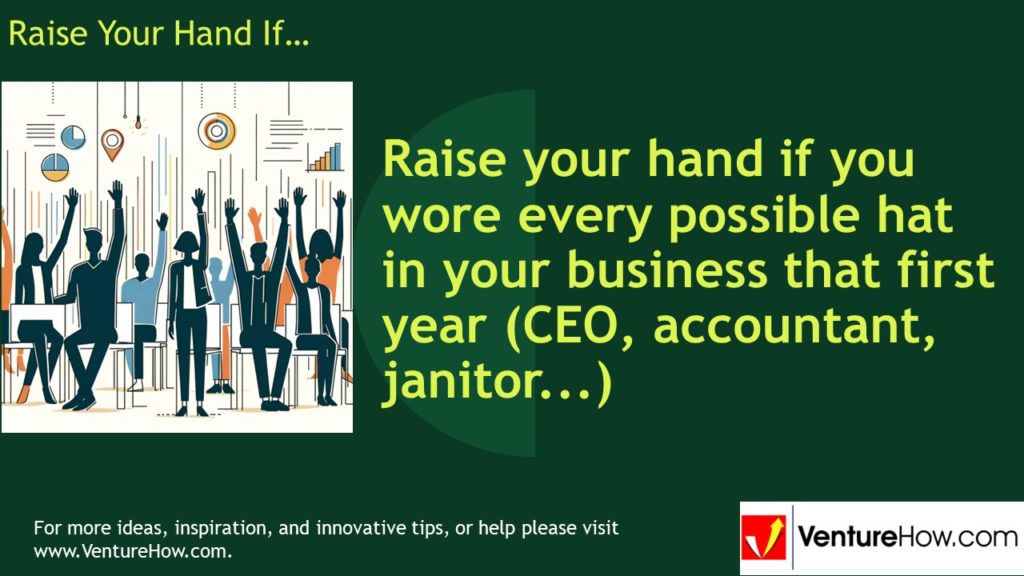 Raise your hand if you wore every possible hat in your business that first year (CEO, accountant, janitor...)