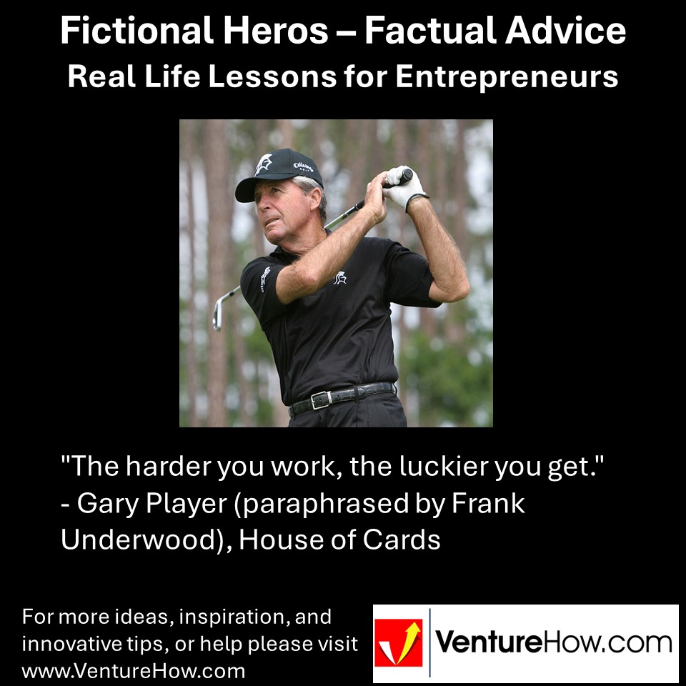"The harder you work, the luckier you get." - Gary Player (paraphrased by Frank Underwood), House of Cards