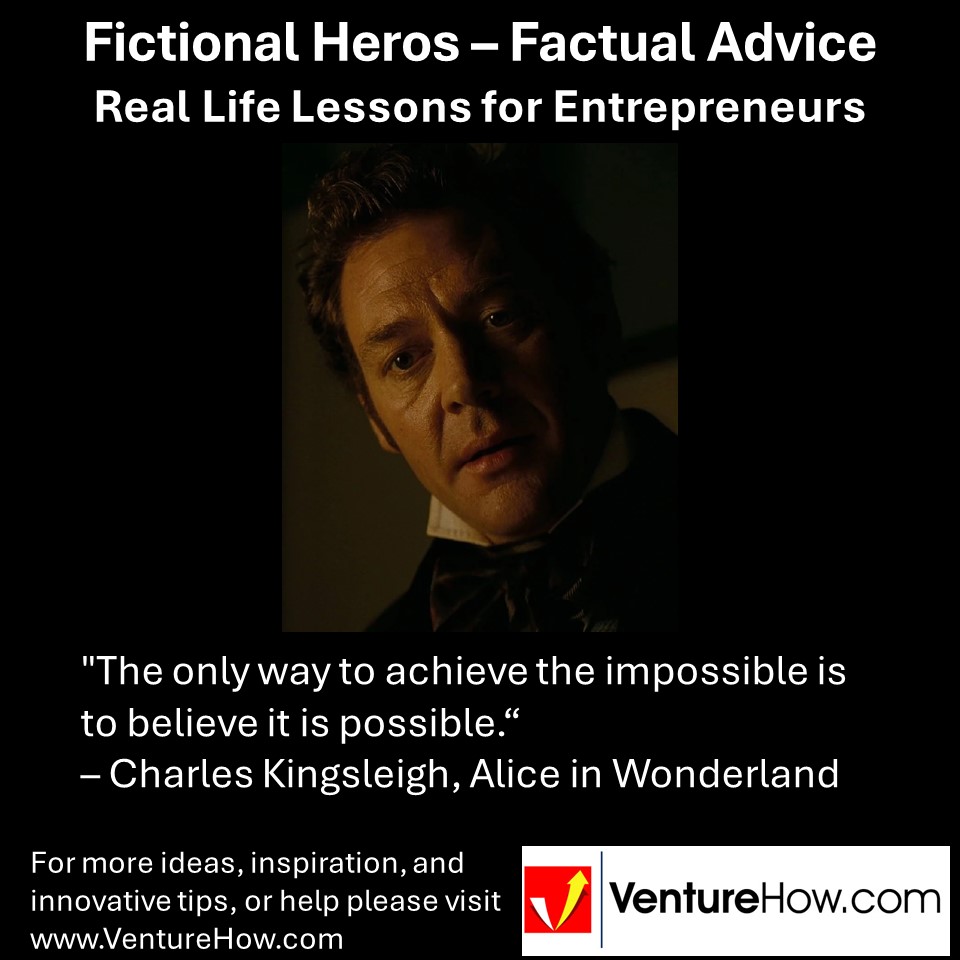"The only way to achieve the impossible is to believe it is possible." - Charles Kingsleigh, Alice in Wonderland