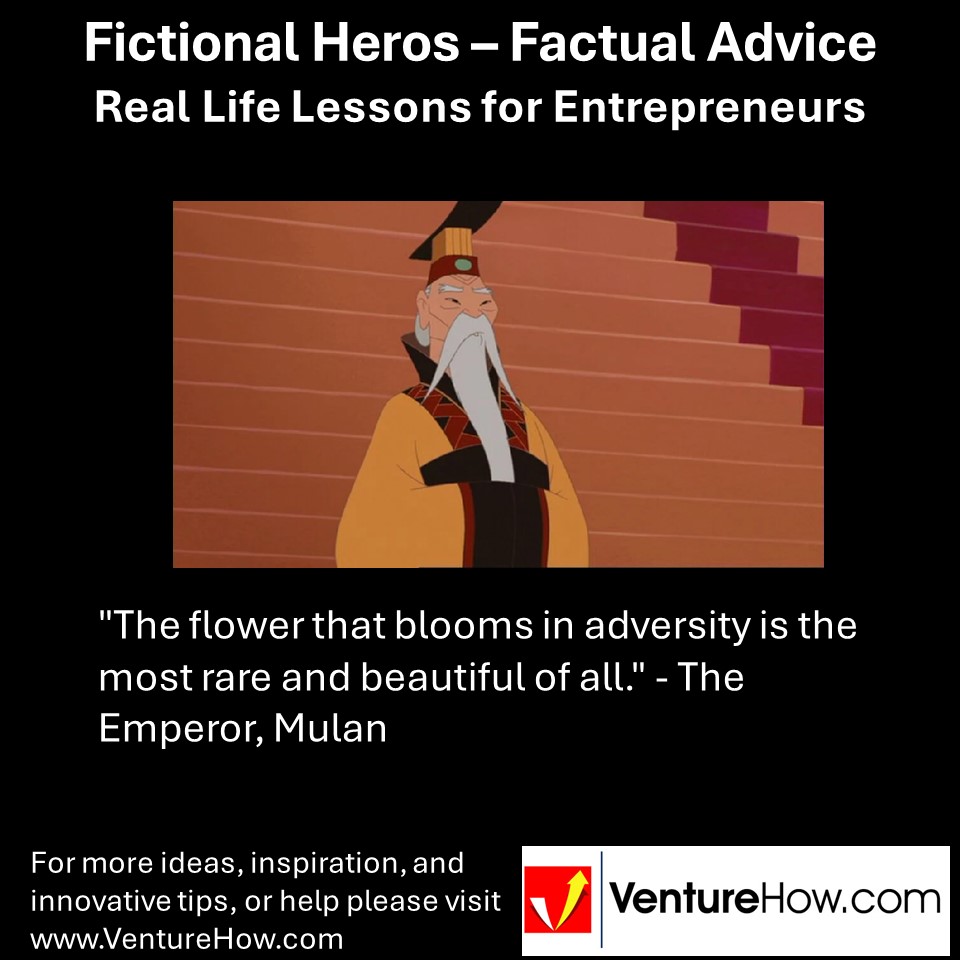 "The flower that blooms in adversity is the most rare and beautiful of all." - The Emperor, Mulan