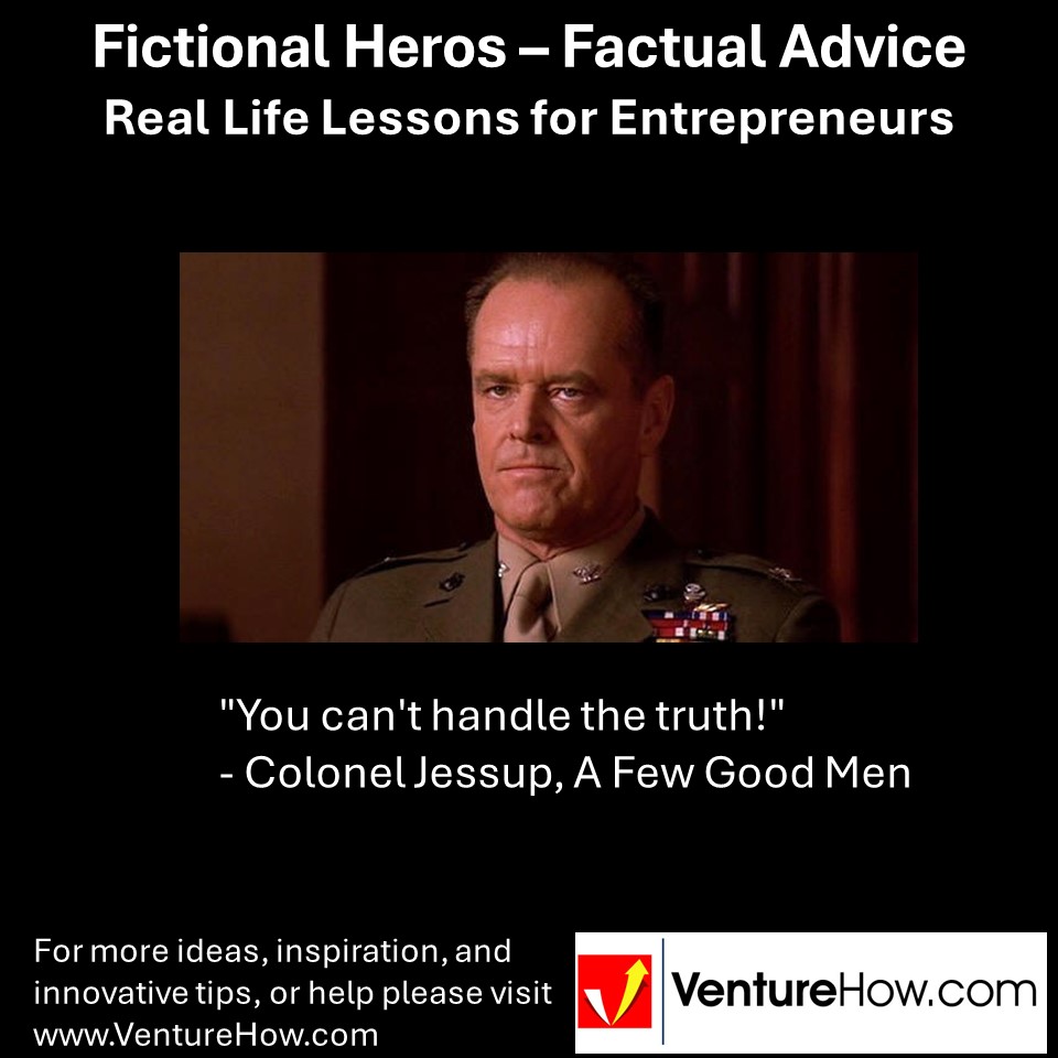 "You can't handle the truth!" - Colonel Jessup, A Few Good Men