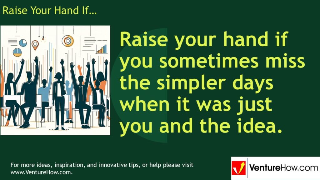 Raise your hand if you sometimes miss the simpler days when it was just you and the idea.