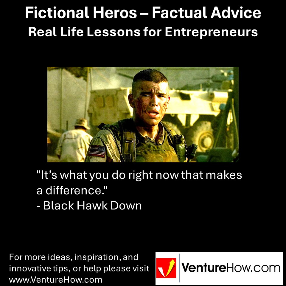 "It’s what you do right now that makes a difference." - Black Hawk Down