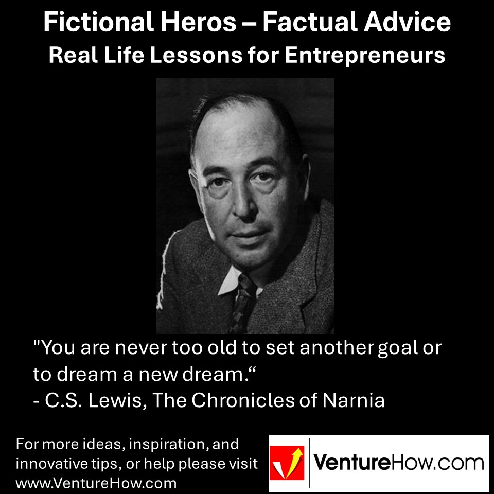 "You are never too old to set another goal or to dream a new dream." - C.S. Lewis, The Chronicles of Narnia