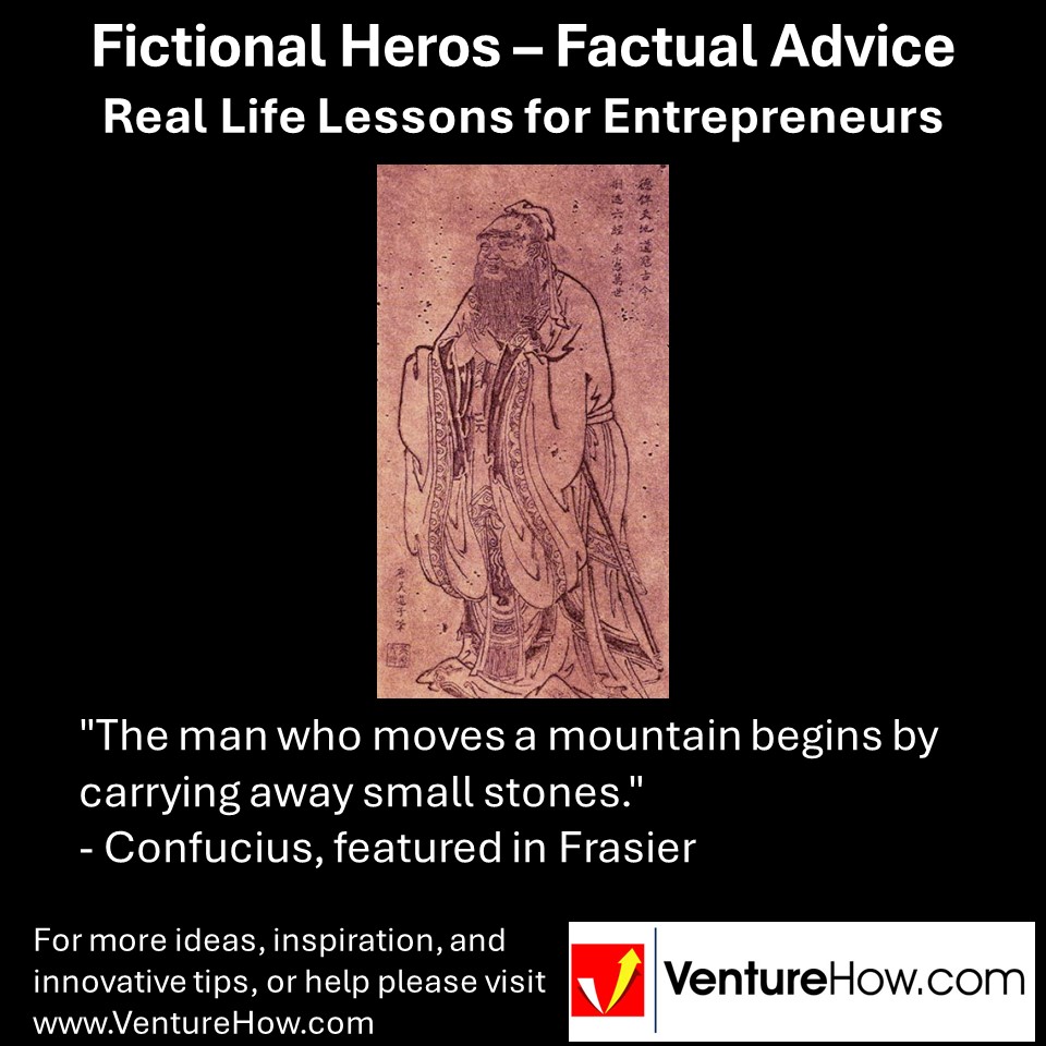 "The man who moves a mountain begins by carrying away small stones." - Confucius, featured in Frasier
