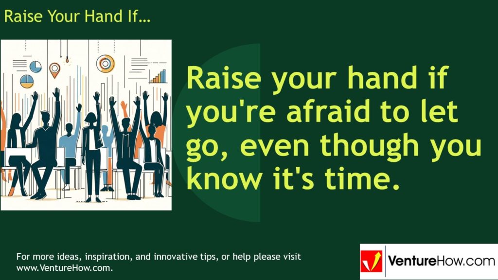 Raise your hand if you're afraid to let go, even though you know it's time.