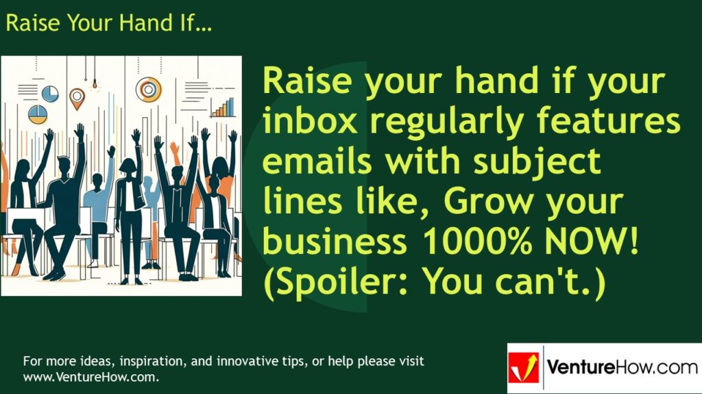 Raise your hand if your inbox regularly features emails with subject lines like, Grow your business 1000% NOW! (Spoiler: You can't.)