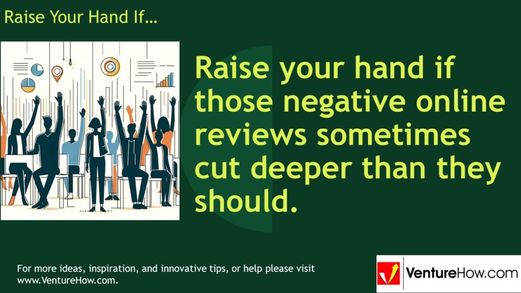 Raise your hand if those negative online reviews sometimes cut deeper than they should.